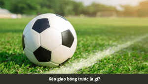 Định nghĩa của "kèo giao bóng trước" là gì?