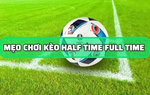 Kỹ năng chơi kèo Half time và Full time dễ thắng nhất
